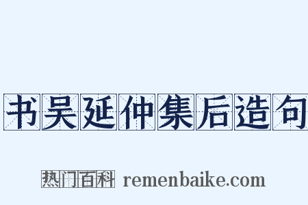 书吴延仲集后造句是什么意思的图片